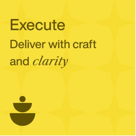Execute - Deliver with craft and clarity